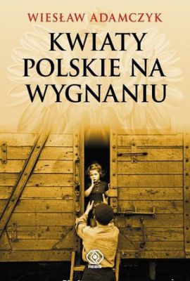 Zbiór wywiadów Wiesława Adamczyka - Kwiaty polskie na wygnaniu