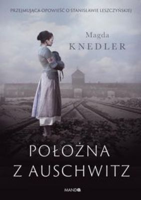 Przejmująca opowieść o Stanisławie Leszczyńskiej - Położna z Auschwitz
